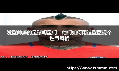 发型帅爆的足球明星们：他们如何用造型展现个性与风格