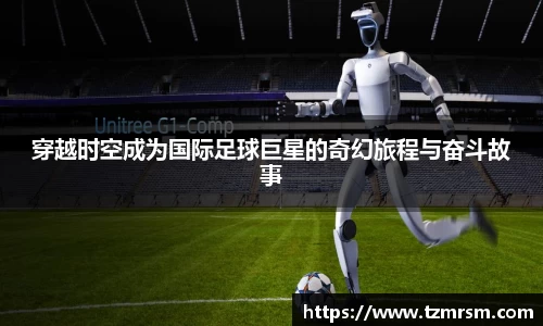 穿越时空成为国际足球巨星的奇幻旅程与奋斗故事