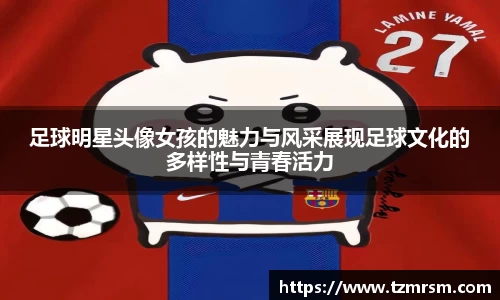 足球明星头像女孩的魅力与风采展现足球文化的多样性与青春活力