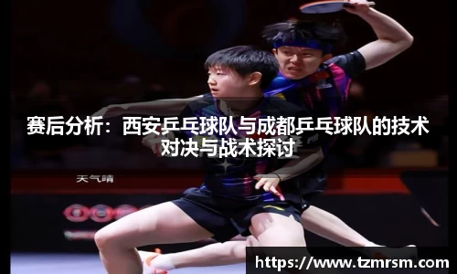 赛后分析：西安乒乓球队与成都乒乓球队的技术对决与战术探讨