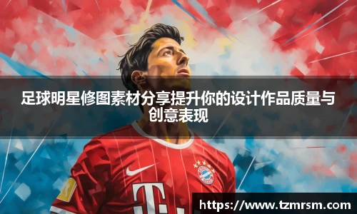 足球明星修图素材分享提升你的设计作品质量与创意表现